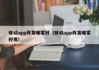 移動app開發(fā)哪家好（移動app開發(fā)哪家好用）