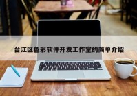 臺(tái)江區(qū)色彩軟件開(kāi)發(fā)工作室的簡(jiǎn)單介紹