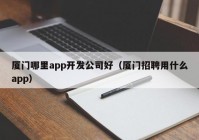 廈門哪里app開發(fā)公司好（廈門招聘用什么app）