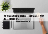 福州app開發(fā)定制公司（福州app開發(fā)定制公司有哪些）