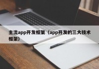 主流app開發(fā)框架（app開發(fā)的三大技術(shù)框架）