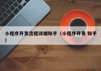 小程序開發(fā)流程詳細(xì)知乎（小程序開發(fā) 知乎）