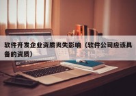 軟件開發(fā)企業(yè)資質(zhì)喪失影響（軟件公司應(yīng)該具備的資質(zhì)）