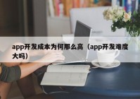 app開發(fā)成本為何那么高（app開發(fā)難度大嗎）