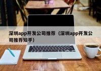 深圳app開發(fā)公司推薦（深圳app開發(fā)公司推薦知乎）