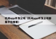 杭州app開發(fā)公司（杭州app開發(fā)公司都集中在哪里）