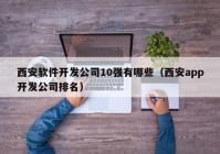 西安軟件開發(fā)公司10強(qiáng)有哪些（西安app開發(fā)公司排名）