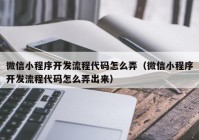 微信小程序開發(fā)流程代碼怎么弄（微信小程序開發(fā)流程代碼怎么弄出來）