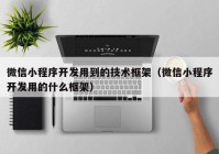 微信小程序開發(fā)用到的技術(shù)框架（微信小程序開發(fā)用的什么框架）