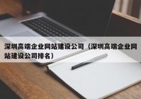 深圳高端企業(yè)網(wǎng)站建設(shè)公司（深圳高端企業(yè)網(wǎng)站建設(shè)公司排名）