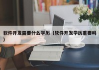 軟件開發(fā)需要什么學(xué)歷（軟件開發(fā)學(xué)歷重要嗎）