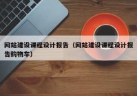 網(wǎng)站建設(shè)課程設(shè)計報告（網(wǎng)站建設(shè)課程設(shè)計報告購物車）