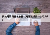 網(wǎng)站建設(shè)用什么軟件（網(wǎng)站建設(shè)用什么軟件?）