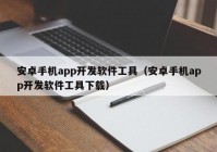 安卓手機app開發(fā)軟件工具（安卓手機app開發(fā)軟件工具下載）