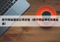 南寧網(wǎng)站建設(shè)公司價(jià)格（南寧網(wǎng)站建設(shè)找建站通）