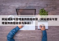 網(wǎng)站建設與管理案例教程收獲（網(wǎng)站建設與管理案例教程收獲與體會）