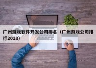 廣州游戲軟件開發(fā)公司排名（廣州游戲公司排行2018）