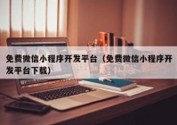 免費(fèi)微信小程序開發(fā)平臺(tái)（免費(fèi)微信小程序開發(fā)平臺(tái)下載）