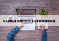 汕頭網(wǎng)站建設(shè)推廣方法（汕頭網(wǎng)站建設(shè)制作）