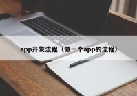 app開發(fā)流程（做一個app的流程）