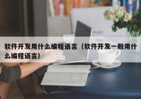 軟件開發(fā)用什么編程語言（軟件開發(fā)一般用什么編程語言）