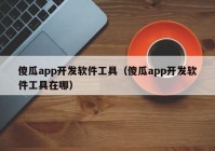 傻瓜app開發(fā)軟件工具（傻瓜app開發(fā)軟件工具在哪）