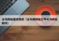 義烏網(wǎng)站建設(shè)現(xiàn)狀（義烏做網(wǎng)站公司義烏網(wǎng)站制作）