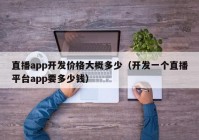 直播app開發(fā)價格大概多少（開發(fā)一個直播平臺app要多少錢）