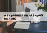 安卓app開發(fā)框架有哪些（安卓app開發(fā)框架有哪些）