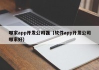 哪家app開發(fā)公司強（軟件app開發(fā)公司哪家好）