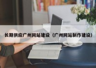 長期供應(yīng)廣州網(wǎng)站建設(shè)（廣州網(wǎng)站制作建設(shè)）