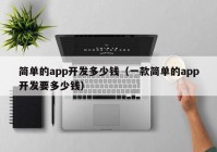 簡單的app開發(fā)多少錢（一款簡單的app開發(fā)要多少錢）