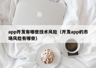 app開發(fā)有哪些技術(shù)風(fēng)險(xiǎn)（開發(fā)app的市場(chǎng)風(fēng)險(xiǎn)有哪些）