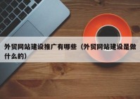 外貿網站建設推廣有哪些（外貿網站建設是做什么的）