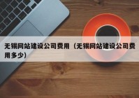 無(wú)錫網(wǎng)站建設(shè)公司費(fèi)用（無(wú)錫網(wǎng)站建設(shè)公司費(fèi)用多少）