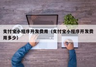 支付寶小程序開發(fā)費(fèi)用（支付寶小程序開發(fā)費(fèi)用多少）