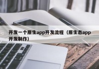 開發(fā)一個原生app開發(fā)流程（原生態(tài)app開發(fā)制作）