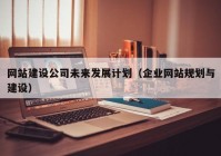 網(wǎng)站建設(shè)公司未來發(fā)展計(jì)劃（企業(yè)網(wǎng)站規(guī)劃與建設(shè)）