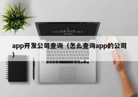 app開發(fā)公司查詢（怎么查詢app的公司）