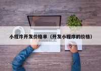 小程序開發(fā)價(jià)格單（開發(fā)小程序的價(jià)格）