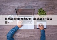 福州app軟件開(kāi)發(fā)公司（福建app開(kāi)發(fā)公司）