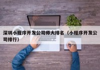 深圳小程序開發(fā)公司師大排名（小程序開發(fā)公司排行）