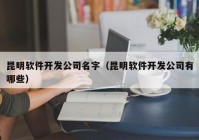 昆明軟件開發(fā)公司名字（昆明軟件開發(fā)公司有哪些）