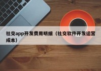 社交app開(kāi)發(fā)費(fèi)用明細(xì)（社交軟件開(kāi)發(fā)運(yùn)營(yíng)成本）