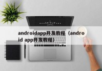 androidapp開發(fā)教程（android app開發(fā)教程）