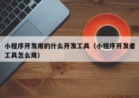 小程序開發(fā)用的什么開發(fā)工具（小程序開發(fā)者工具怎么用）