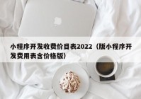 小程序開發(fā)收費價目表2022（版小程序開發(fā)費用表含價格版）