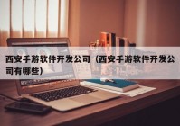 西安手游軟件開發(fā)公司（西安手游軟件開發(fā)公司有哪些）