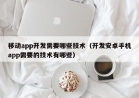 移動app開發(fā)需要哪些技術（開發(fā)安卓手機app需要的技術有哪些）