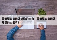 營銷型企業(yè)網(wǎng)站建設(shè)的內(nèi)容（營銷型企業(yè)網(wǎng)站建設(shè)的內(nèi)容有）